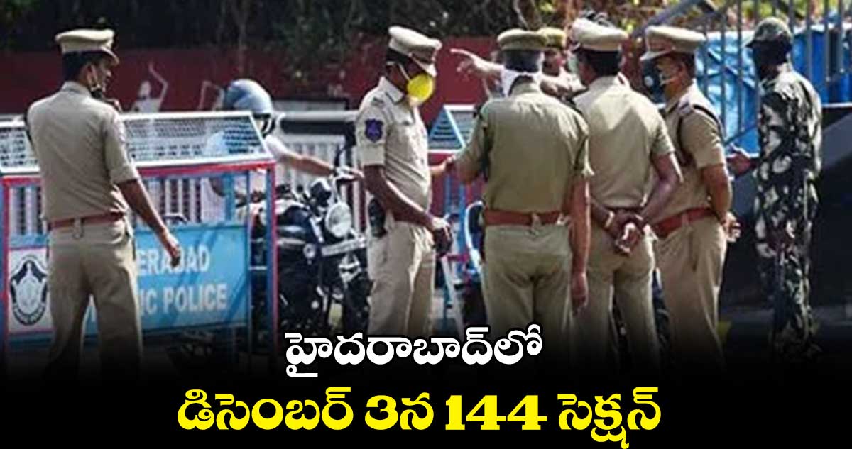 హైదరాబాద్లో డిసెంబర్ 3న 144 సెక్షన్