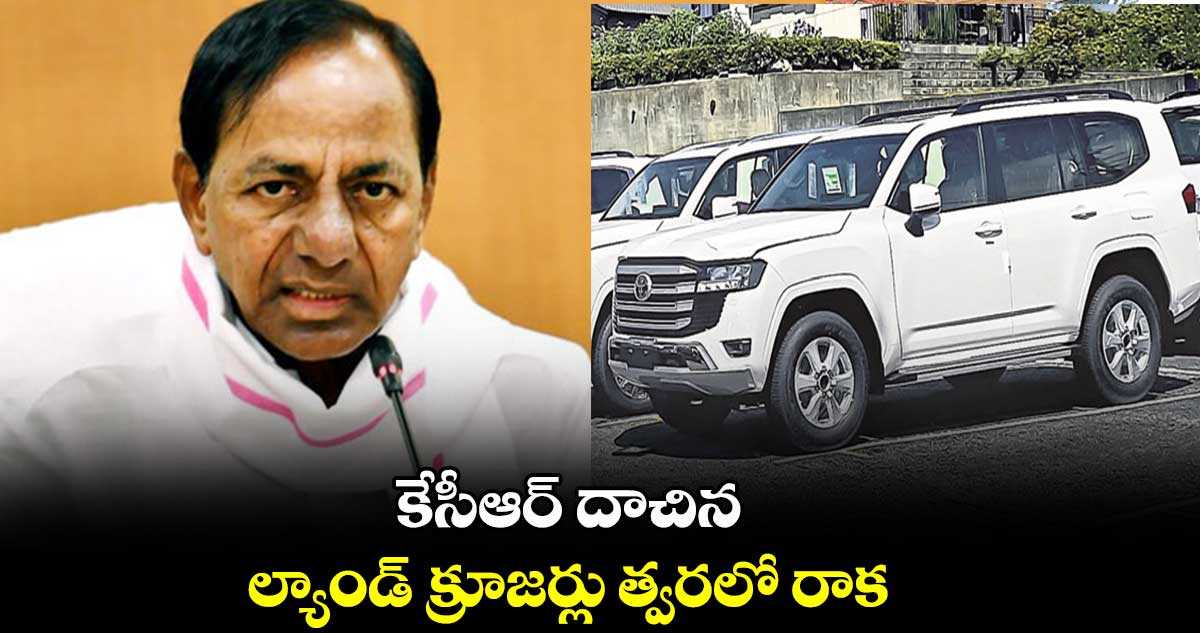 కేసీఆర్ దాచిన ల్యాండ్ క్రూజర్లు త్వరలో రాక