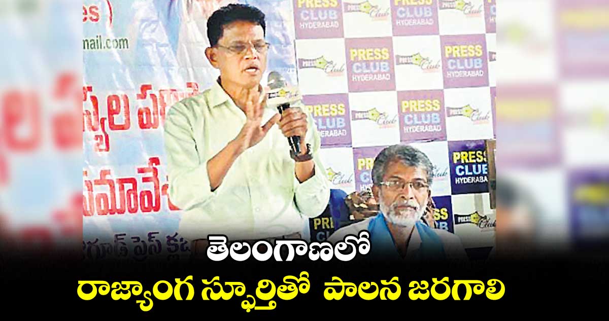 తెలంగాణలో రాజ్యాంగ స్ఫూర్తితో పాలన జరగాలి : ఆకునూరి మురళి
