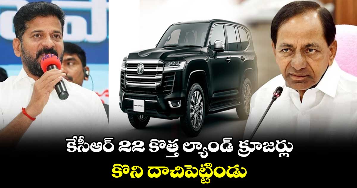 కేసీఆర్ 22 కొత్త ల్యాండ్ క్రూజర్లు కొని దాచిపెట్టిండు : సీఎం రేవంత్ రెడ్డి
