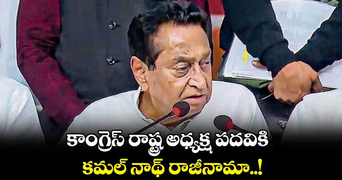 కాంగ్రెస్ రాష్ట్ర అధ్యక్ష పదవికి కమల్ నాథ్ రాజీనామా..!