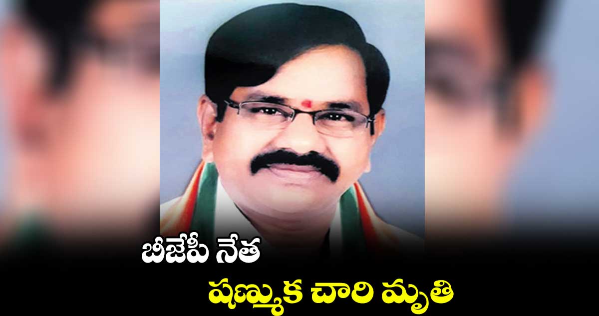 బీజేపీ నేత షణ్ముక చారి మృతి
