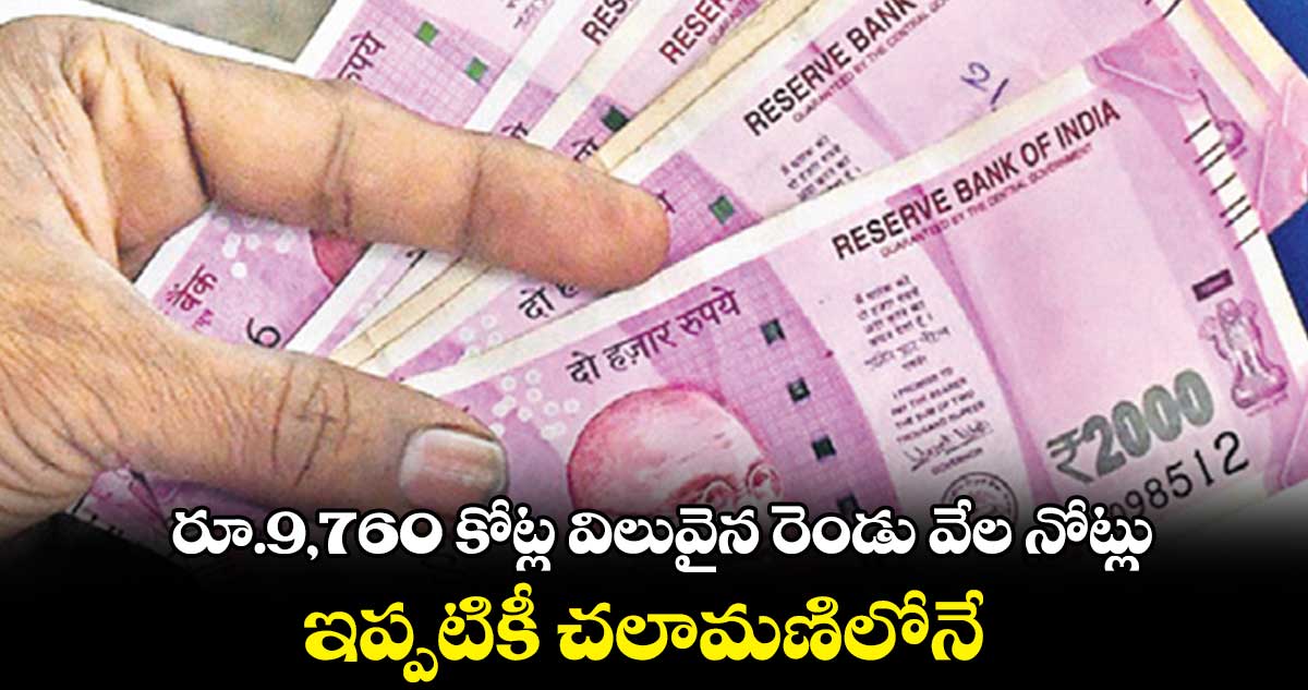 రూ.9,760 కోట్ల విలువైన రెండు వేల నోట్లు..ఇప్పటికీ చలామణిలోనే