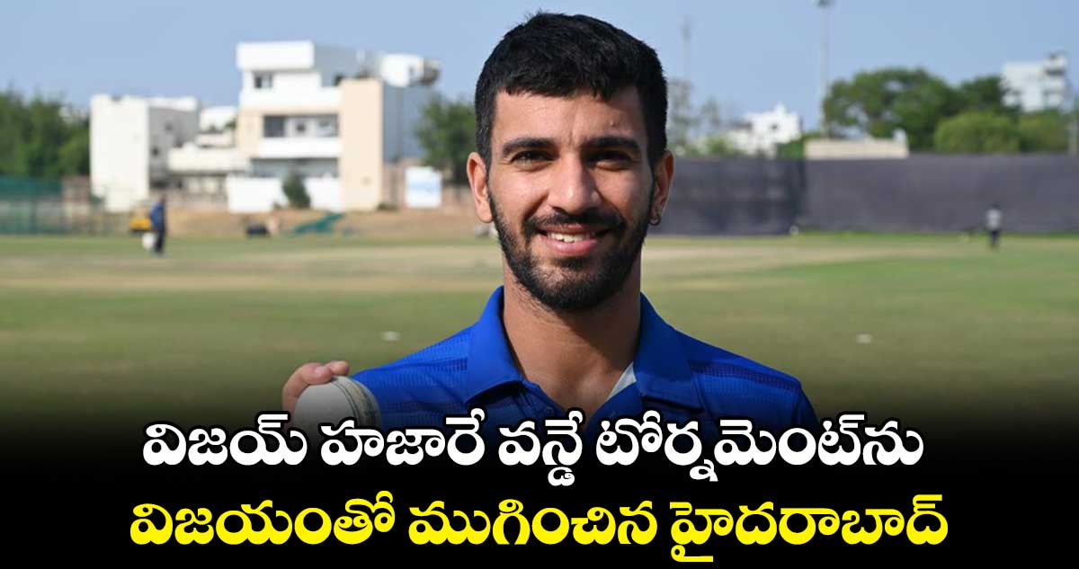 విజయ్ హజారే వన్డే టోర్నమెంట్ను విజయంతో ముగించిన హైదరాబాద్