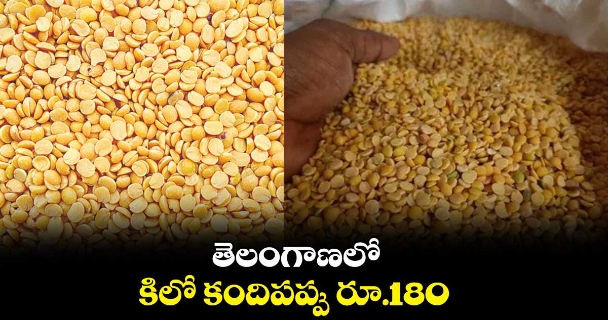 తెలంగాణలో కిలో కందిపప్పు రూ.180