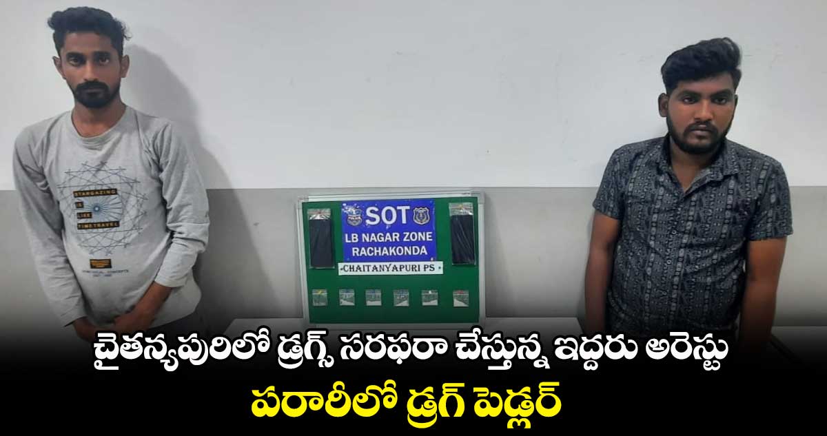చైతన్యపురిలో డ్రగ్స్ సరఫరా చేస్తున్న ఇద్దరు అరెస్టు.. పరారీలో డ్రగ్ పెడ్లర్..