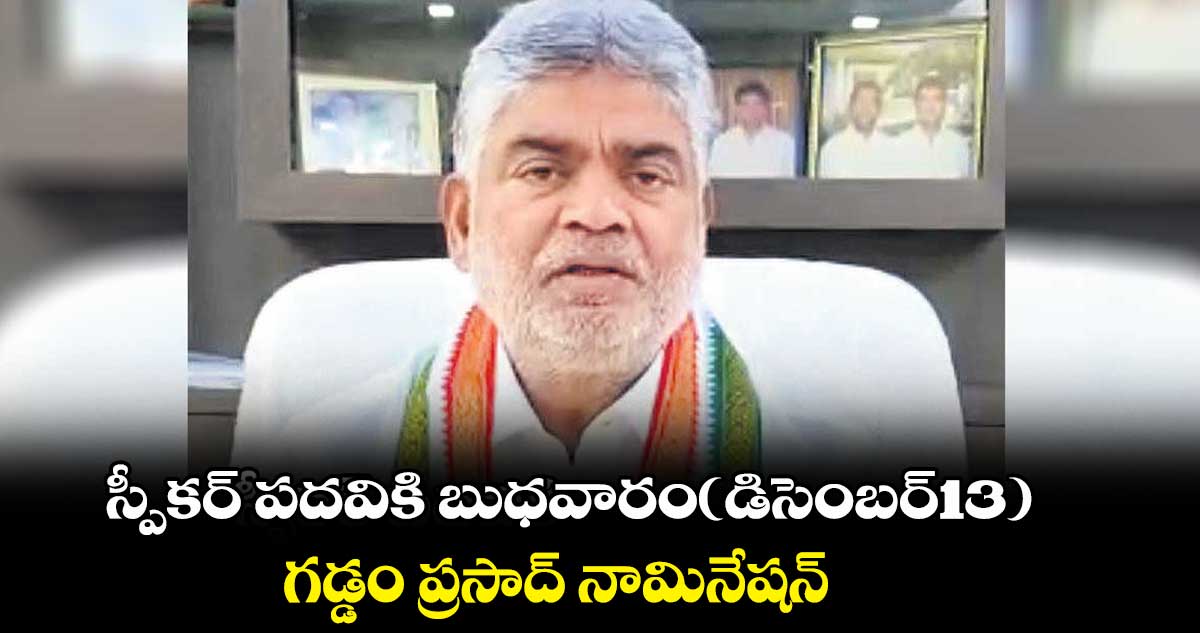 స్పీకర్​ పదవికి బుధవారం(డిసెంబర్13) గడ్డం ప్రసాద్​ నామినేషన్