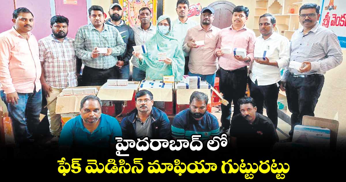 హైదరాబాద్ లో ఫేక్ మెడిసిన్ మాఫియా గుట్టురట్టు