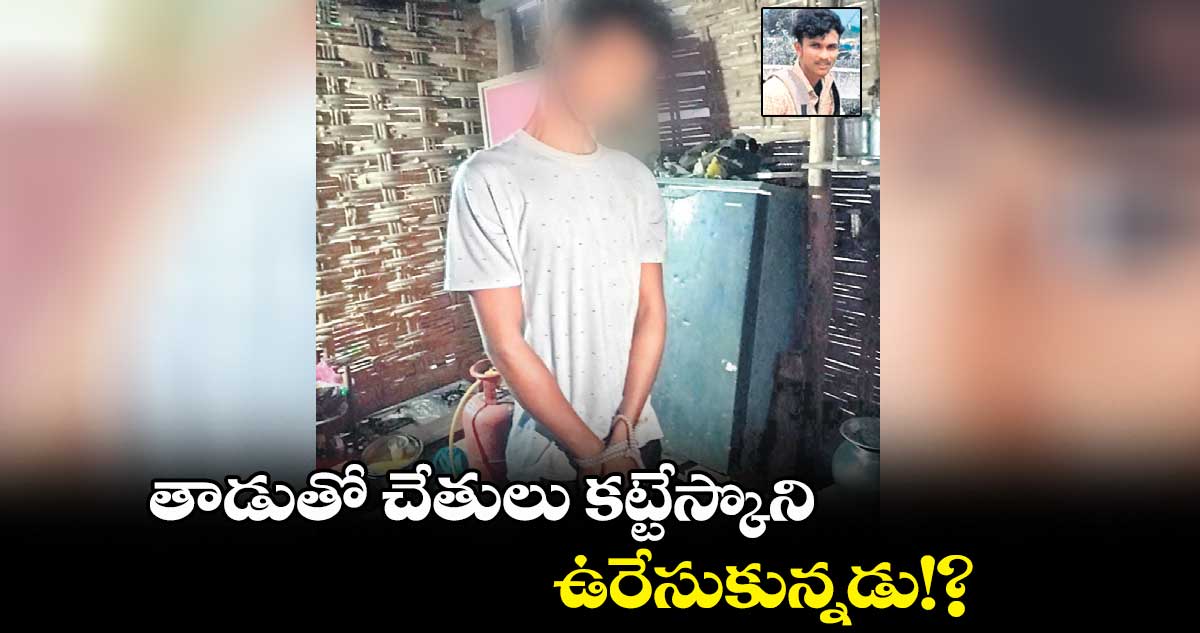 తాడుతో చేతులు కట్టేస్కొని ఉరేసుకున్నడు!?