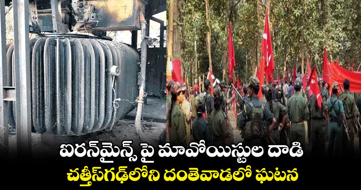 ఐరన్​మైన్స్ పై మావోయిస్టుల దాడి .. చత్తీస్​గఢ్​లోని దంతెవాడలో ఘటన