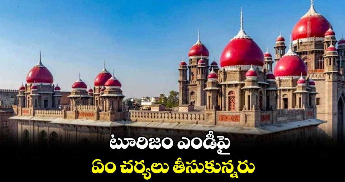 టూరిజం ఎండీపై ఏం చర్యలు తీసుకున్నరు : హైకోర్టు