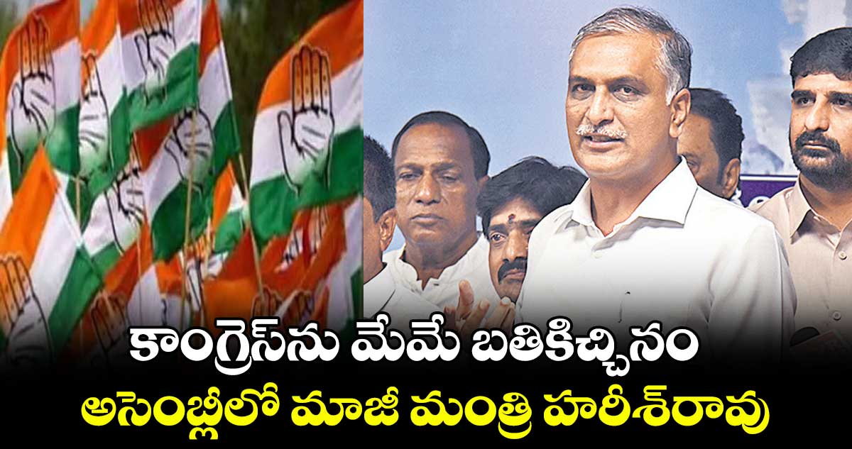 కాంగ్రెస్ను మేమే బతికిచ్చినం .. అసెంబ్లీలో మాజీ మంత్రి హరీశ్రావు