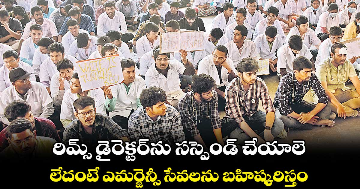 రిమ్స్ డైరెక్టర్ను సస్పెండ్ చేయాలె.. లేదంటే ఎమర్జెన్సీ సేవలను బహిష్కరిస్తం