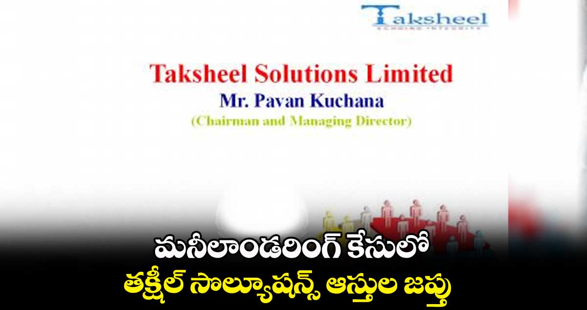 మనీలాండరింగ్ కేసులో తక్షీల్​ సొల్యూషన్స్ ఆస్తుల జప్తు