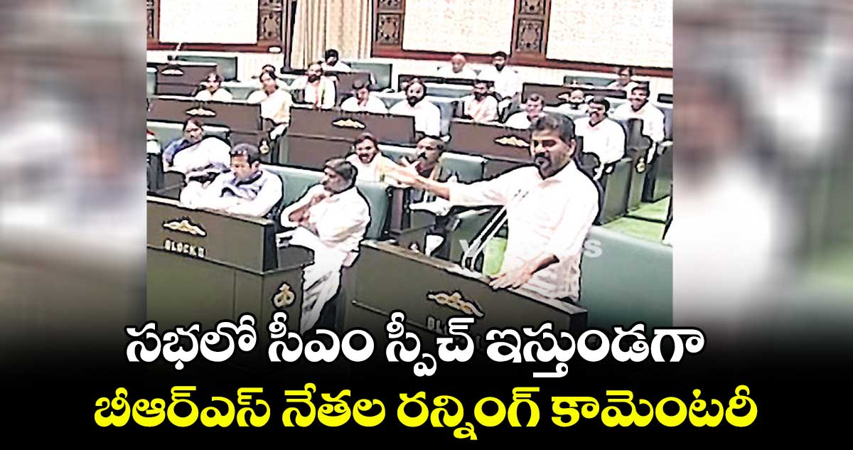 సభలో సీఎం స్పీచ్ ఇస్తుండగా..బీఆర్ఎస్ నేతల రన్నింగ్ కామెంటరీ