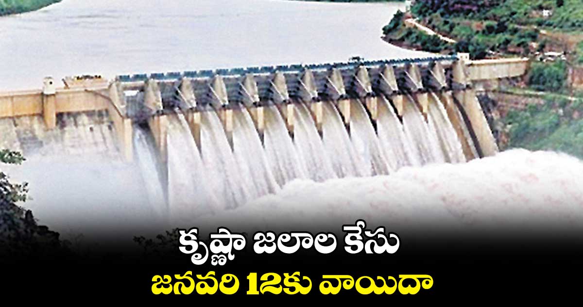 కృష్ణా జలాల కేసు జనవరి 12కు వాయిదా