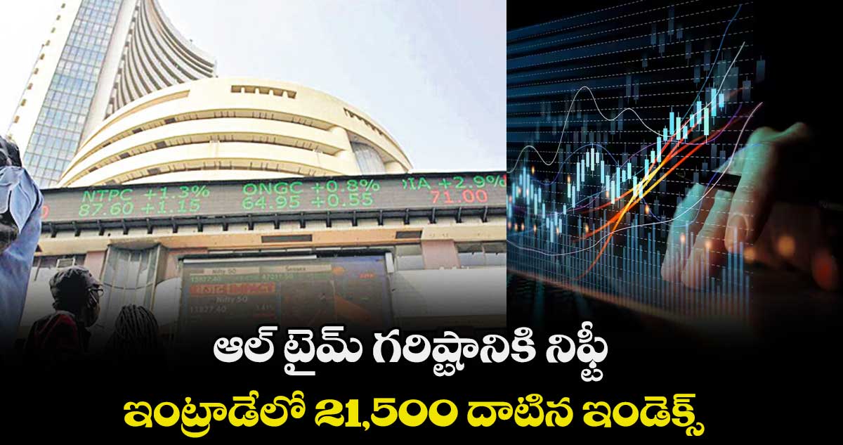 ఆల్ టైమ్ గరిష్టానికి నిఫ్టీ .. ఇంట్రాడేలో 21,500 దాటిన ఇండెక్స్