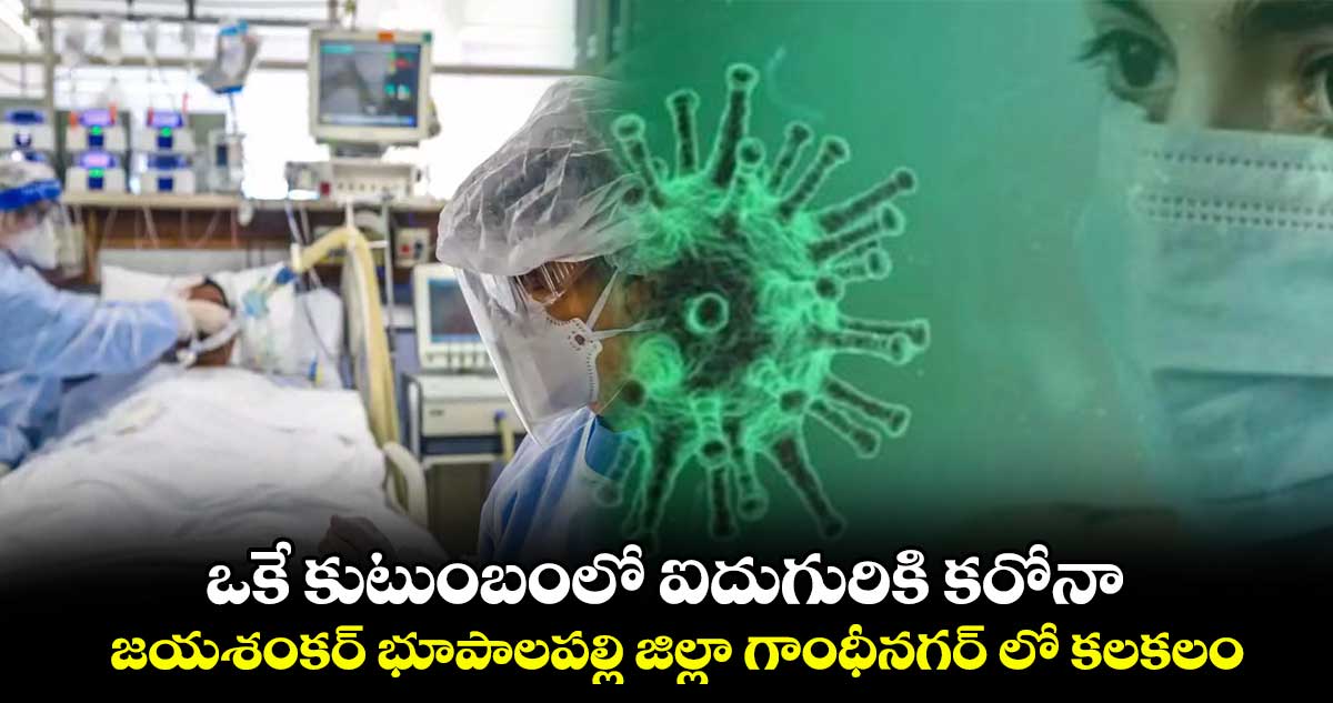 ఒకే కుటుంబంలో ఐదుగురికి కరోనా .. జయశంకర్ ​భూపాలపల్లి జిల్లా గాంధీనగర్ లో ​కలకలం