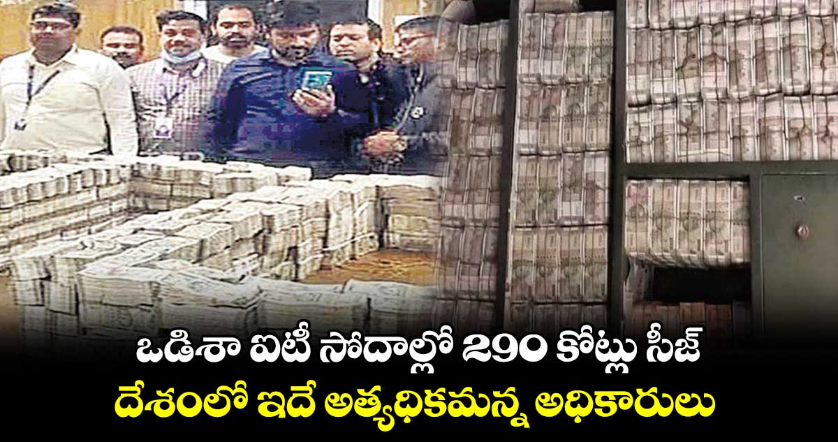 ఒడిశా ఐటీ సోదాల్లో 290 కోట్లు సీజ్.. 