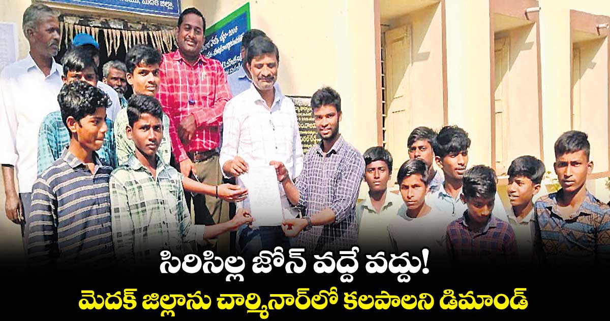 సిరిసిల్ల జోన్ వద్దే వద్దు! .. మెదక్ జిల్లాను చార్మినార్లో కలపాలని డిమాండ్
