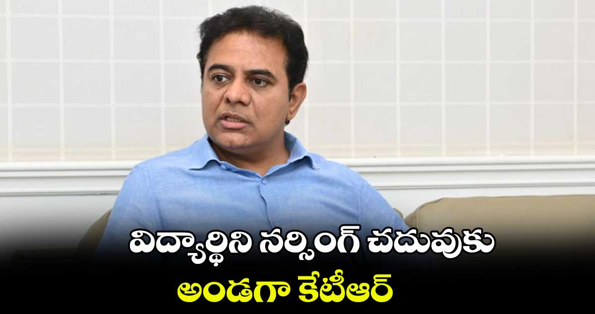 విద్యార్థిని నర్సింగ్ చదువుకు అండగా కేటీఆర్