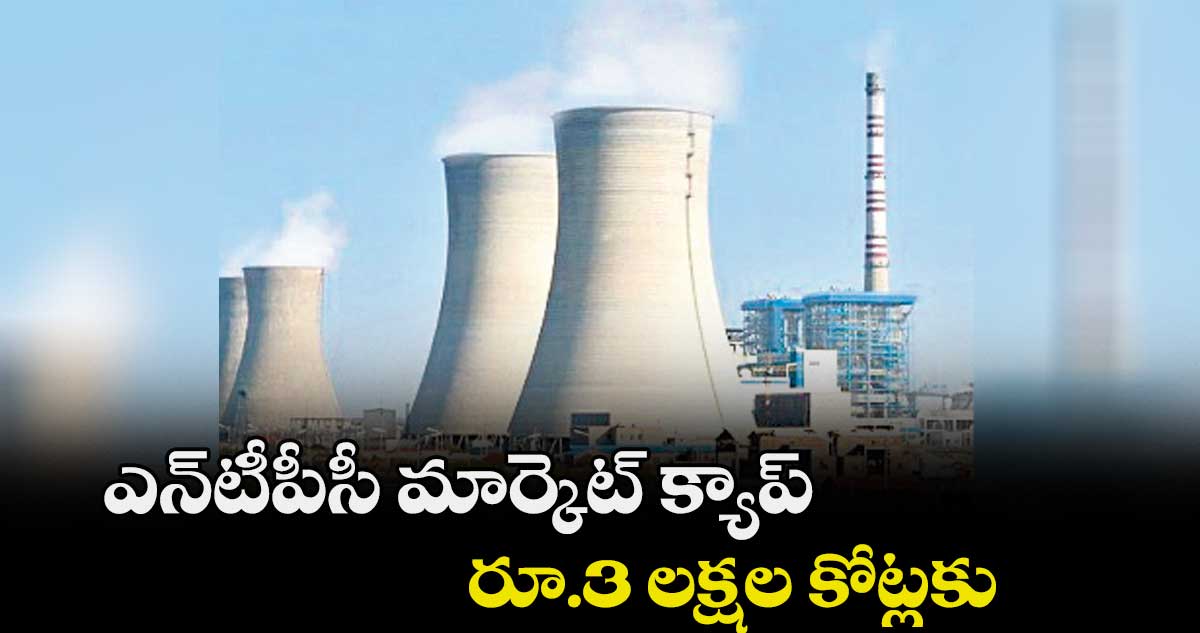 ఎన్టీపీసీ మార్కెట్ క్యాప్ రూ.3 లక్షల కోట్లకు