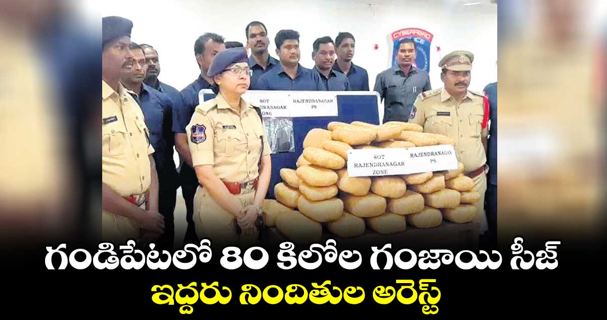గండిపేటలో 80 కిలోల గంజాయి సీజ్ .. ఇద్దరు నిందితుల అరెస్ట్