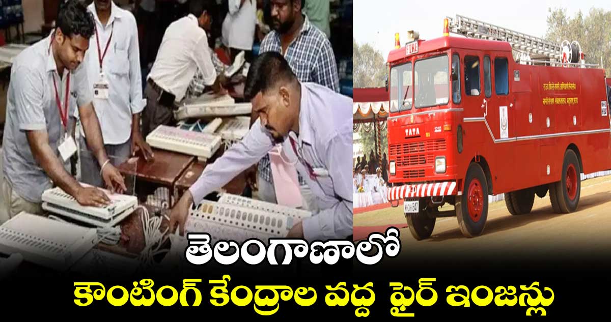 తెలంగాణాలో  కౌంటింగ్‌‌‌‌ కేంద్రాల వద్ద  ఫైర్ ఇంజన్లు