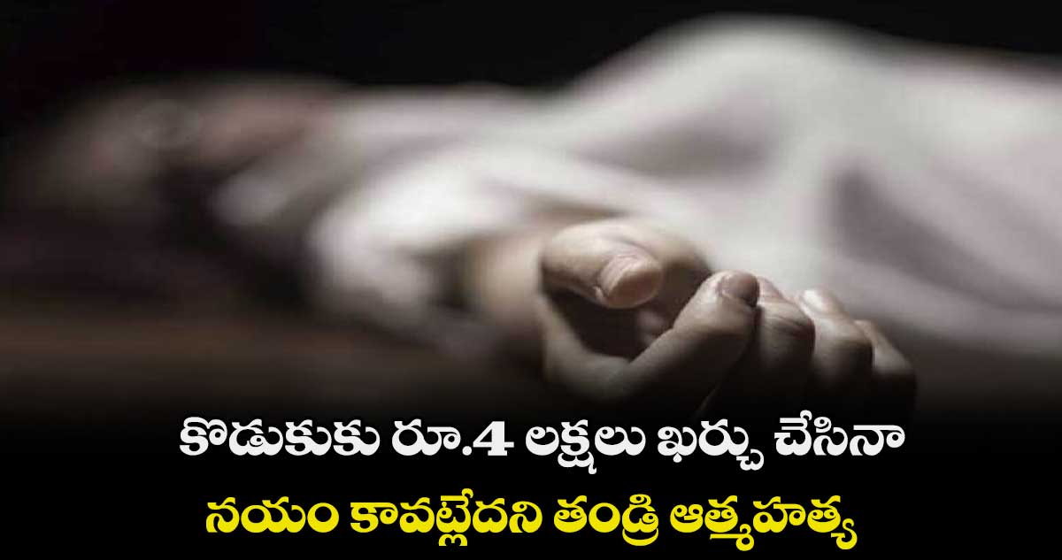 కొడుకుకు రూ.4 లక్షలు ఖర్చు చేసినా..  నయం కావట్లేదని తండ్రి ఆత్మహత్య