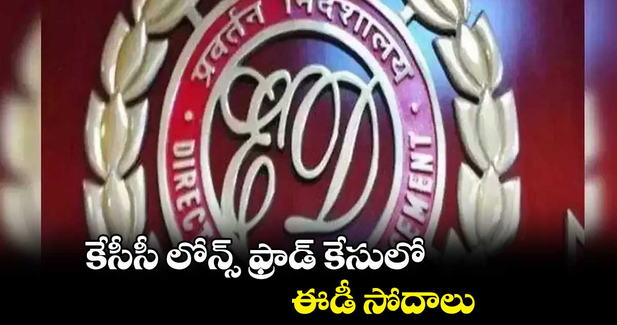కేసీసీ లోన్స్ ఫ్రాడ్ కేసులో ఈడీ సోదాలు