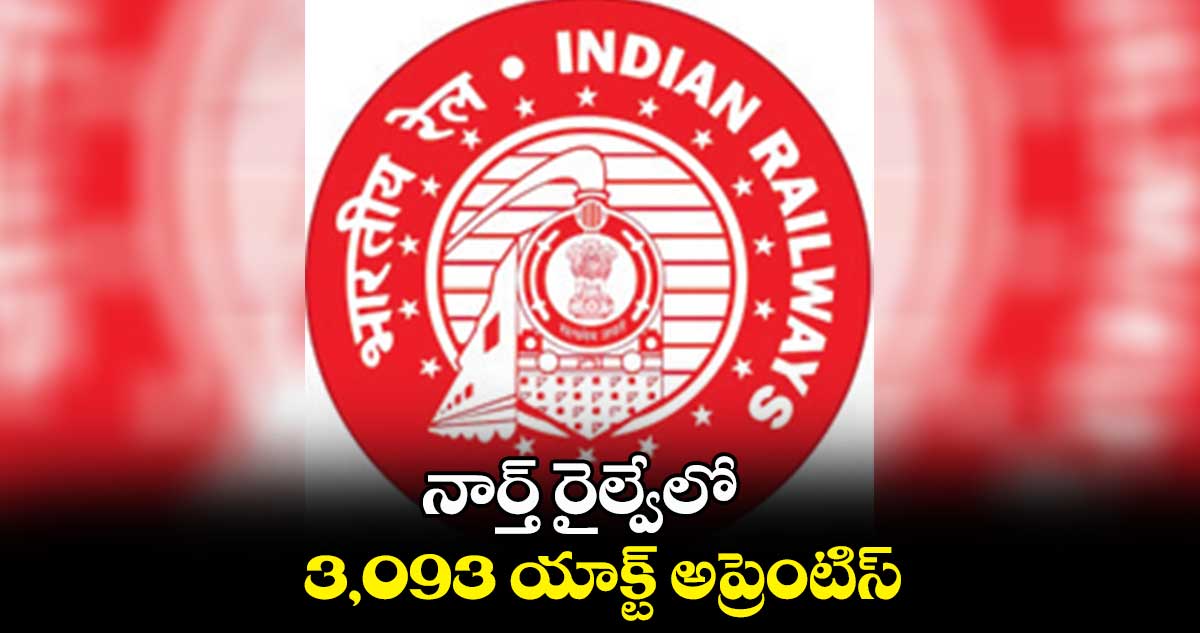 నార్త్‌‌‌‌‌‌‌‌‌‌‌‌‌‌‌‌ రైల్వేలో 3,093 యాక్ట్ అప్రెంటిస్