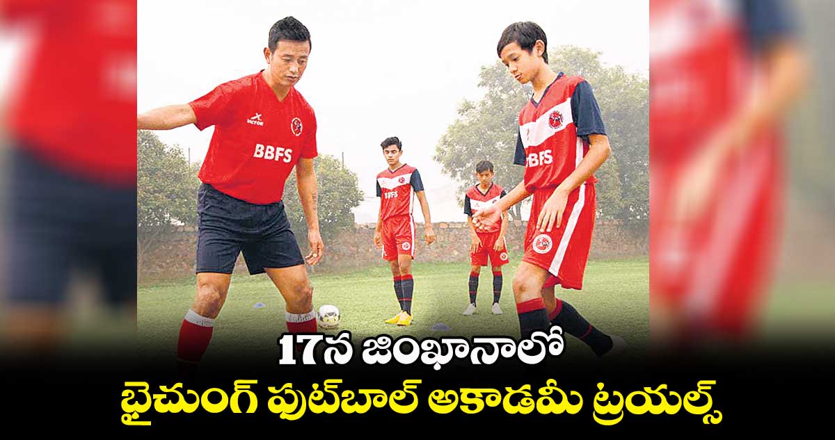 17న జింఖానాలో భైచుంగ్ ఫుట్బాల్ అకాడమీ ట్రయల్స్