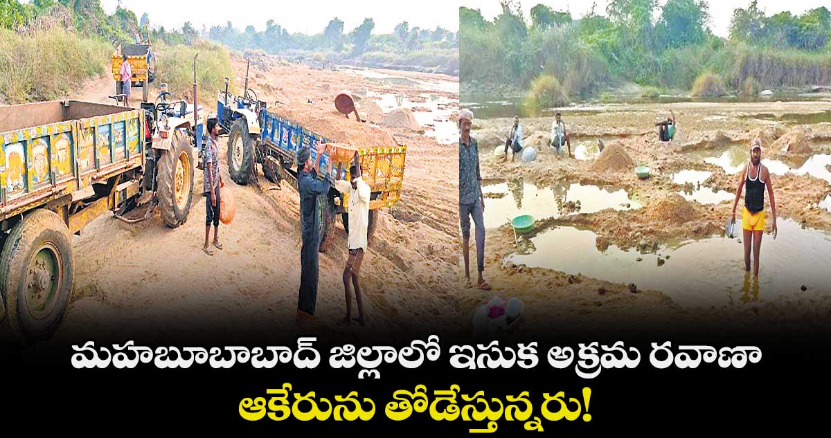 మహబూబాబాద్ జిల్లాలో ఇసుక అక్రమ రవాణా..ఆకేరును తోడేస్తున్నరు!