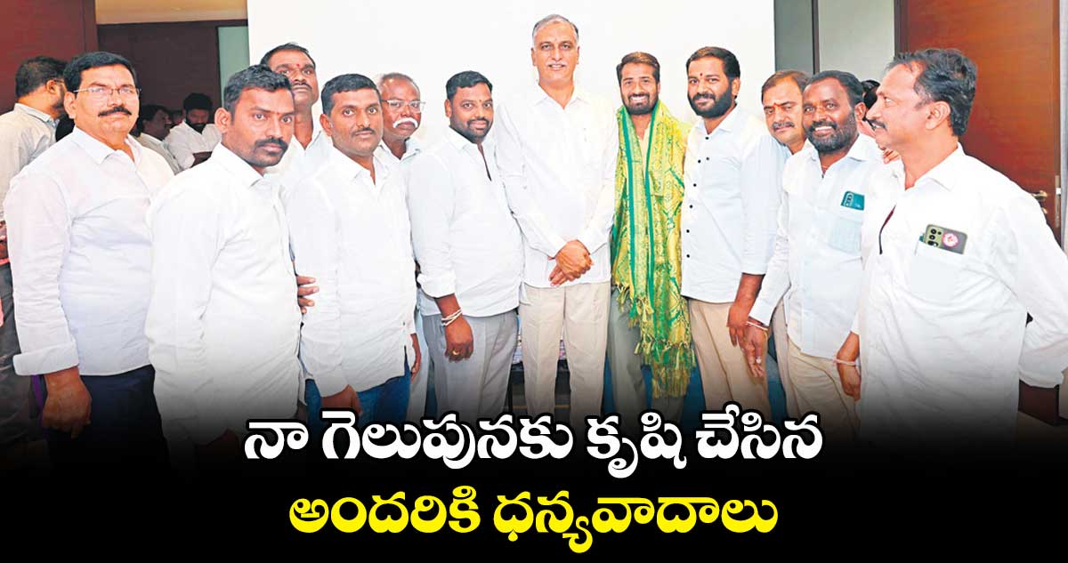 నా గెలుపునకు కృషి చేసిన అందరికి ధన్యవాదాలు : తన్నీరు హరీశ్ రావు