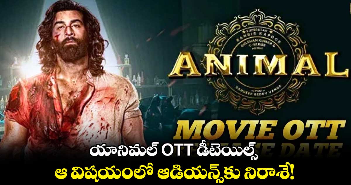 యానిమల్ OTT డీటెయిల్స్.. ఆ విషయంలో ఆడియన్స్కు నిరాశే!