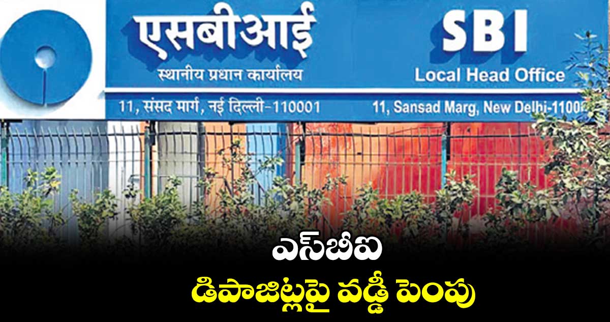 ఎస్బీఐ డిపాజిట్లపై వడ్డీ పెంపు