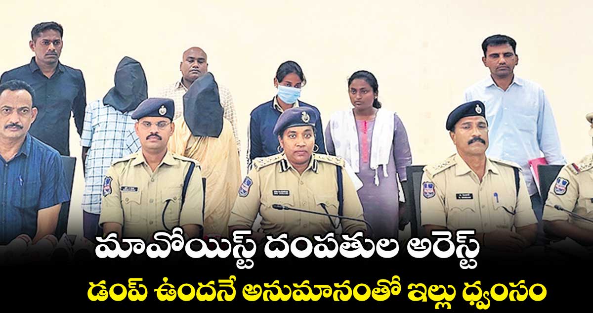 మావోయిస్ట్ దంపతుల అరెస్ట్.. డంప్ ఉందనే అనుమానంతో ఇల్లు ధ్వంసం