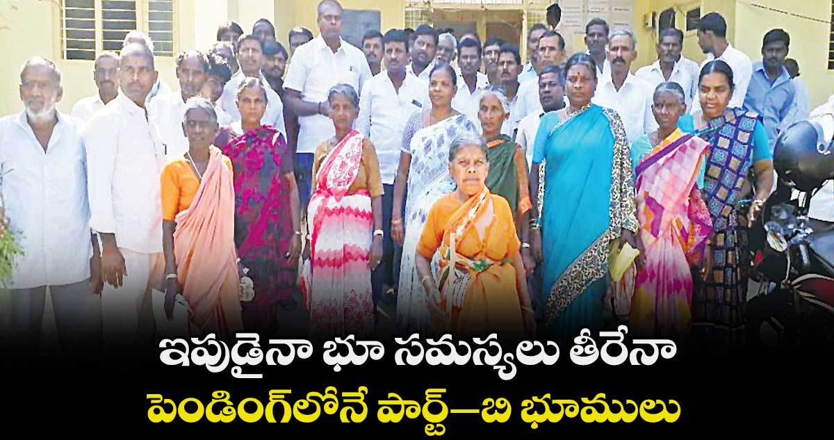 ఇపుడైనా భూ సమస్యలు తీరేనా.. పెండింగ్‌‌‌‌లోనే పార్ట్‌‌‌‌–బి భూములు  