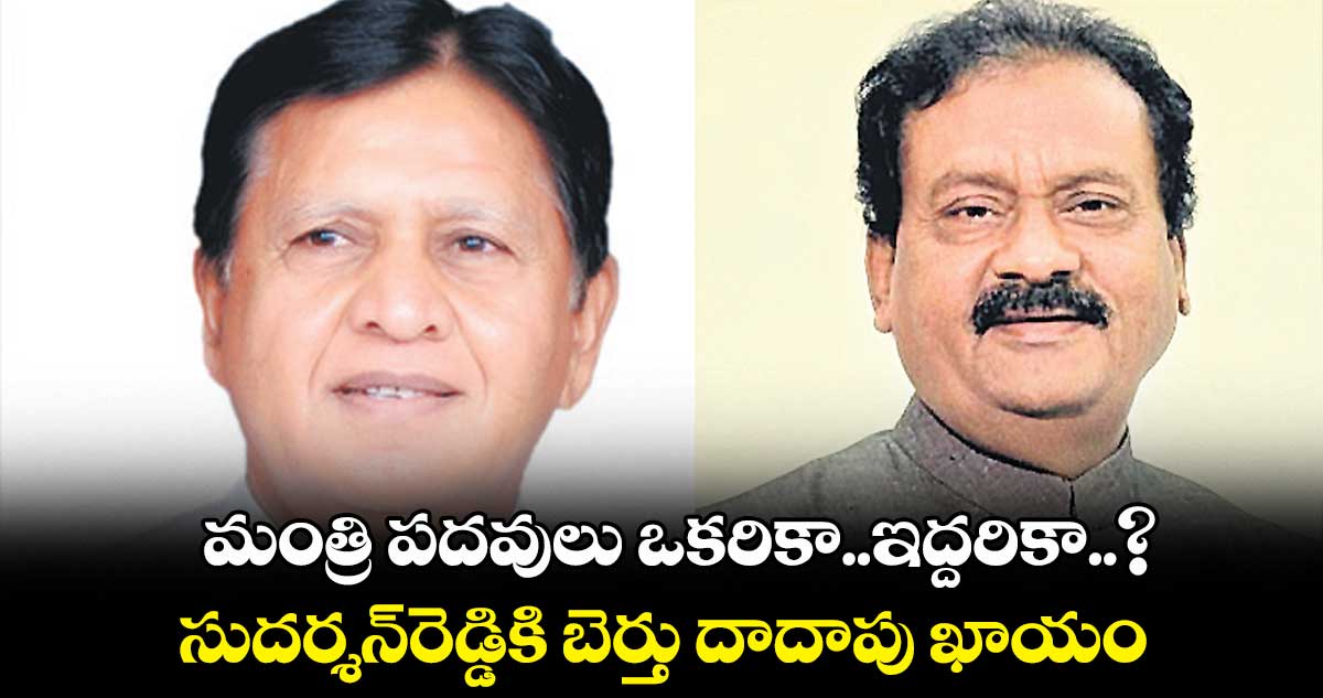 మంత్రి పదవులు ఒకరికా..ఇద్దరికా..?..సుదర్శన్రెడ్డికి బెర్తు దాదాపు ఖాయం
