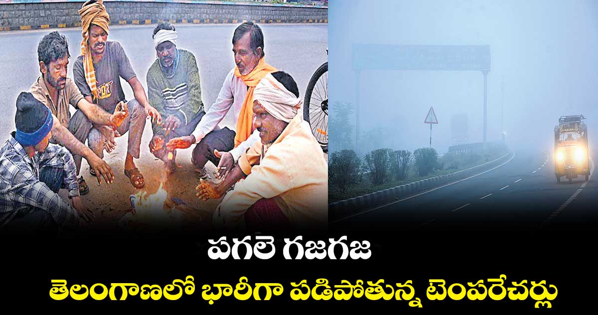 పగలె గజగజ .. తెలంగాణలోభారీగా పడిపోతున్న టెంపరేచర్లు
