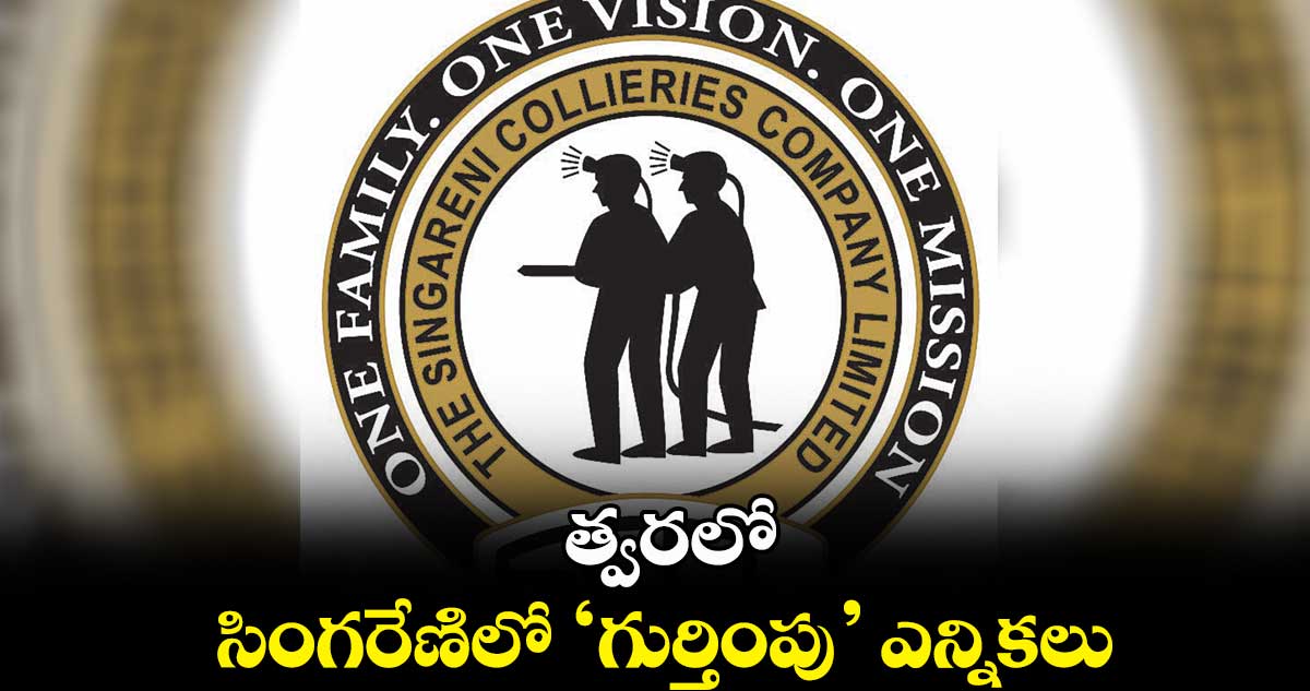 త్వరలో సింగరేణిలో ‘గుర్తింపు’ ఎన్నికలు