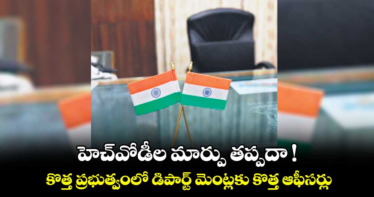 హెచ్వోడీల మార్పు తప్పదా !.. కొత్త ప్రభుత్వంలో డిపార్ట్ మెంట్లకు కొత్త ఆఫీసర్లు