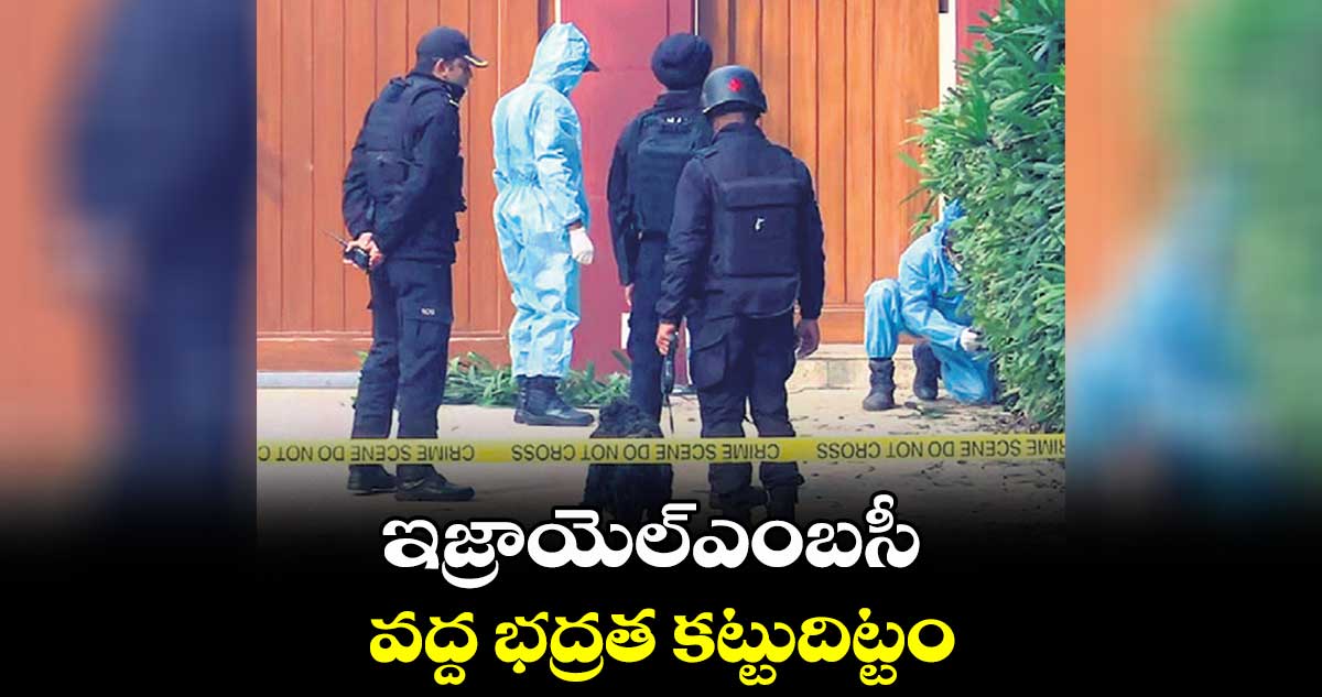 ఇజ్రాయెల్ ఎంబసీ వద్ద భద్రత కట్టుదిట్టం