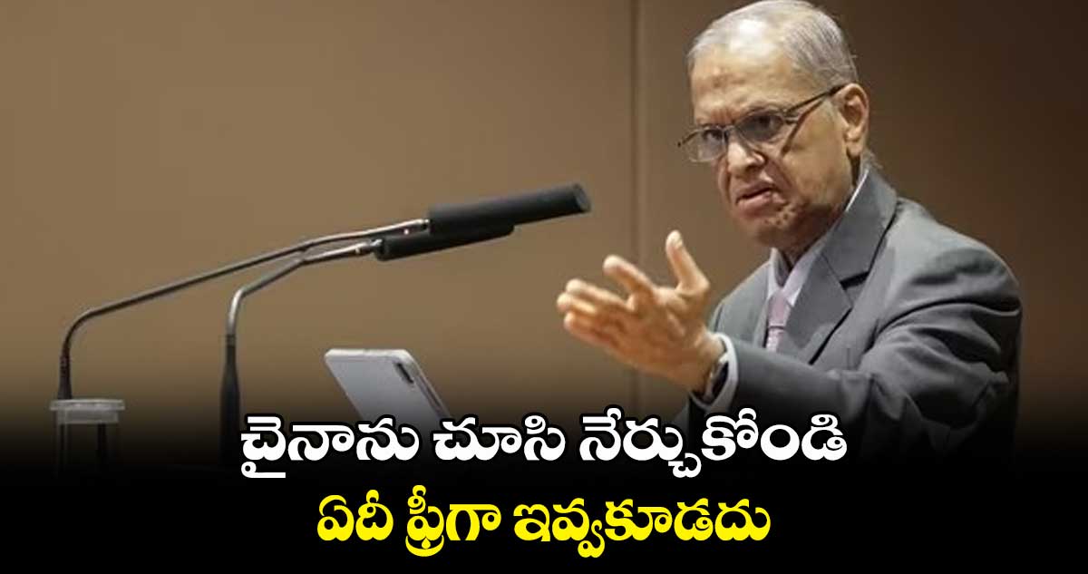 చైనాను చూసి నేర్చుకోండి.. ఏదీ ఫ్రీగా ఇవ్వకూడదు : ఇన్ఫోసిస్ నారాయణమూర్తి