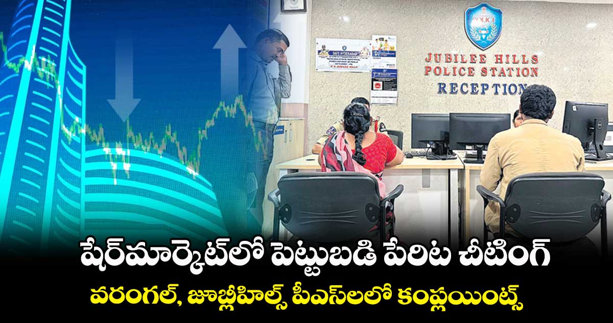 షేర్మార్కెట్లో పెట్టుబడి పేరిట చీటింగ్ .. వరంగల్, జూబ్లీహిల్స్ పీఎస్లలో కంప్లయింట్స్