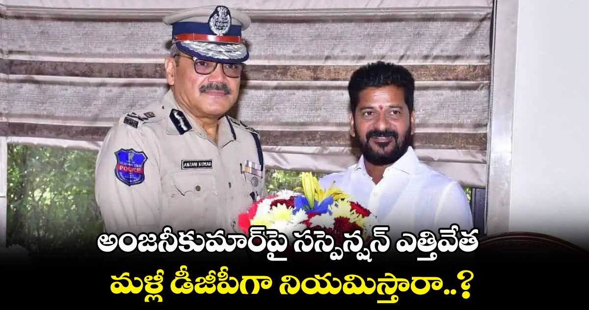 అంజనీకుమార్పై సస్పెన్షన్ ఎత్తివేత.. మళ్లీ డీజీపీగా నియమిస్తారా..?