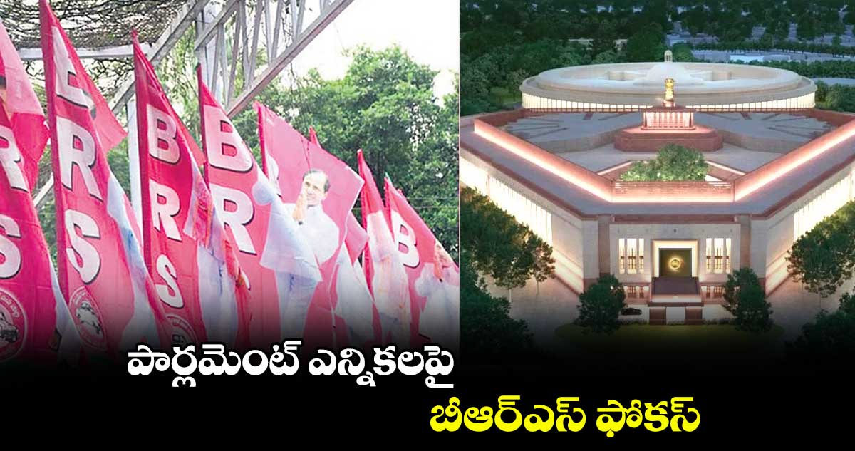 పార్లమెంట్ ఎన్నికలపై బీఆర్ఎస్ ఫోకస్