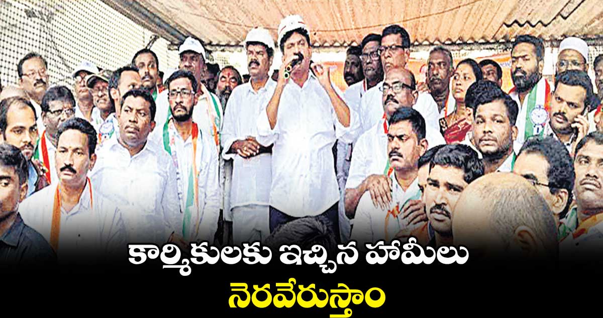 కార్మికులకు ఇచ్చిన హామీలు నెరవేరుస్తాం  : పొంగులేటి శ్రీనివాస రెడ్డి 