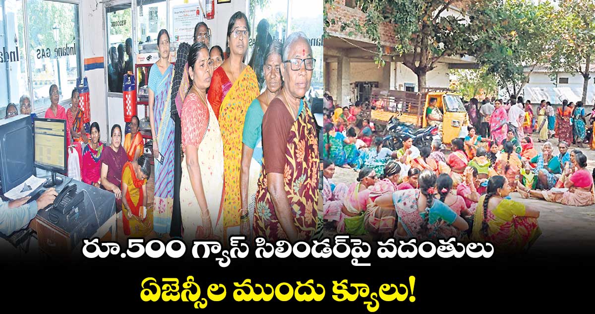 రూ.500 గ్యాస్ సిలిండర్పై వదంతులు .. ఏజెన్సీల ముందు క్యూలు!