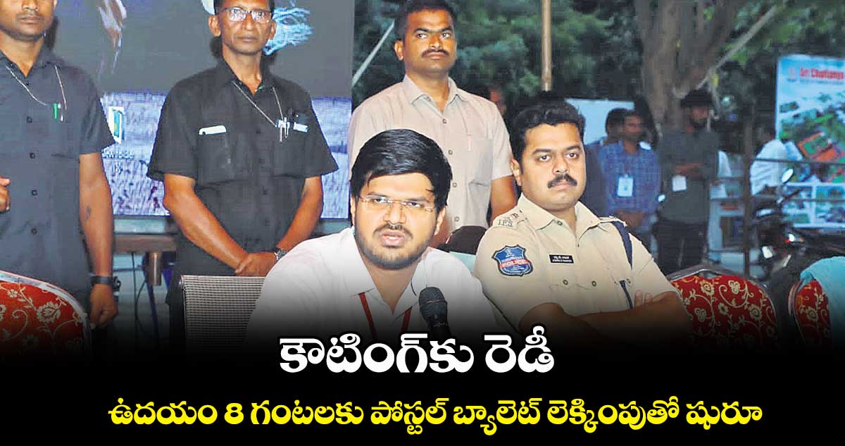 కౌటింగ్​కు రెడీ .. ఉదయం 8 గంటలకు పోస్టల్ బ్యాలెట్ లెక్కింపుతో షురూ